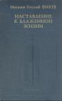 Йоганн Готлиб Фихте - Наставление к блаженной жизни